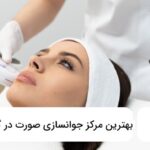 بهترین مرکز جوان‌سازی صورت در گوهردشت