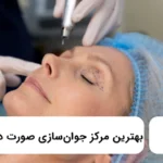 بهترین مرکز جوان‌سازی صورت در عظیمیه ⭐【سال1405】