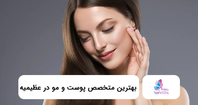 بهترین متخصص پوست و مو در عظیمیه ✅【سال1405】⭐